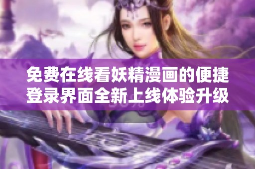 免費(fèi)在線看妖精漫畫的便捷登錄界面全新上線體驗(yàn)升級(jí)