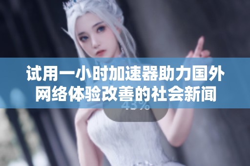試用一小時加速器助力國外網(wǎng)絡(luò)體驗(yàn)改善的社會新聞