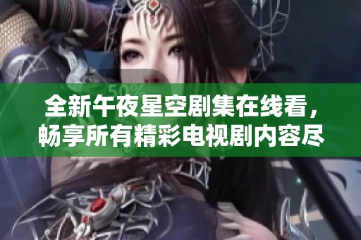 全新午夜星空劇集在線看，暢享所有精彩電視劇內(nèi)容盡在此處