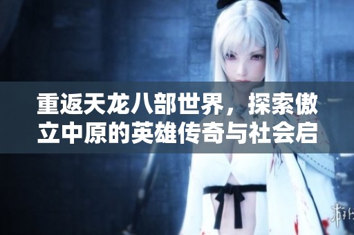重返天龍八部世界，探索傲立中原的英雄傳奇與社會啟示