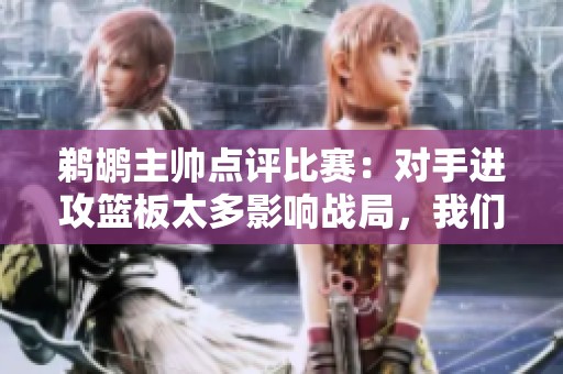 鵜鶘主帥點評比賽：對手進攻籃板太多影響戰(zhàn)局，我們需改善球的轉(zhuǎn)移
