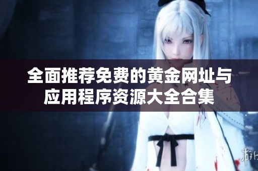 全面推薦免費的黃金網(wǎng)址與應(yīng)用程序資源大全合集