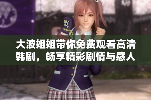 大波姐姐帶你免費(fèi)觀看高清韓劇，暢享精彩劇情與感人故事