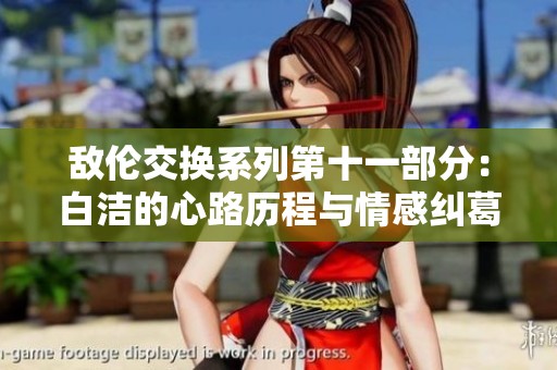 敵倫交換系列第十一部分：白潔的心路歷程與情感糾葛探討