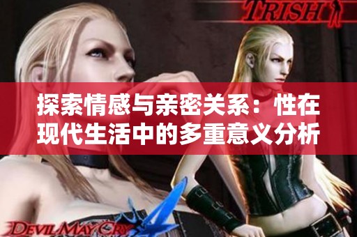 探索情感與親密關系：性在現(xiàn)代生活中的多重意義分析