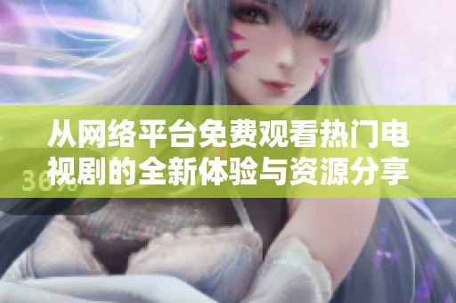 從網(wǎng)絡(luò)平臺免費觀看熱門電視劇的全新體驗與資源分享