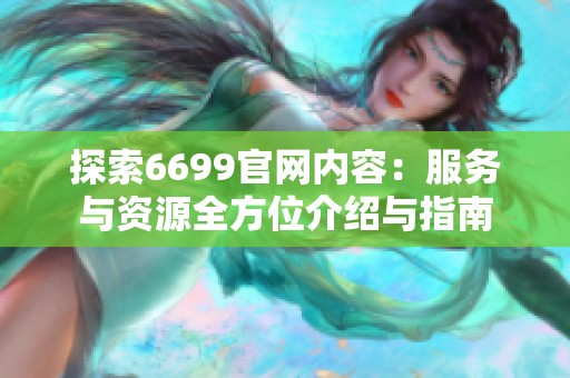 探索6699官網(wǎng)內(nèi)容：服務(wù)與資源全方位介紹與指南