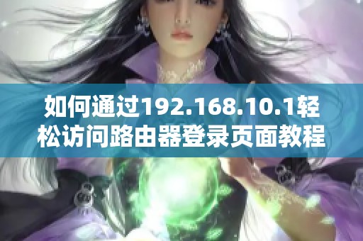 如何通過192.168.10.1輕松訪問路由器登錄頁面教程