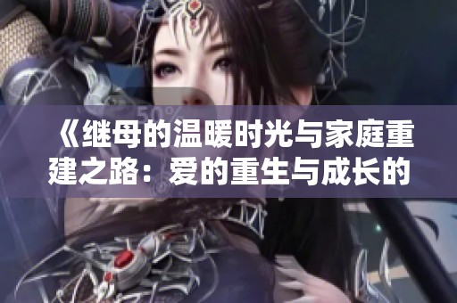 《繼母的溫暖時光與家庭重建之路：愛的重生與成長的故事》