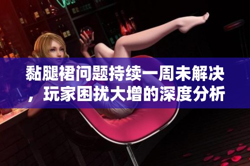 黏腿裙問(wèn)題持續(xù)一周未解決，玩家困擾大增的深度分析
