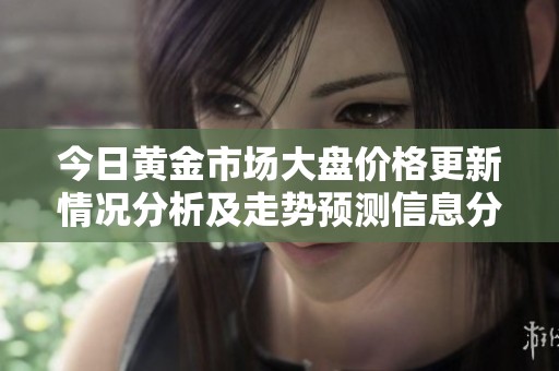 今日黃金市場(chǎng)大盤(pán)價(jià)格更新情況分析及走勢(shì)預(yù)測(cè)信息分享