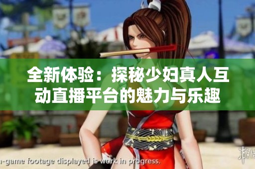 全新體驗：探秘少婦真人互動直播平臺的魅力與樂趣
