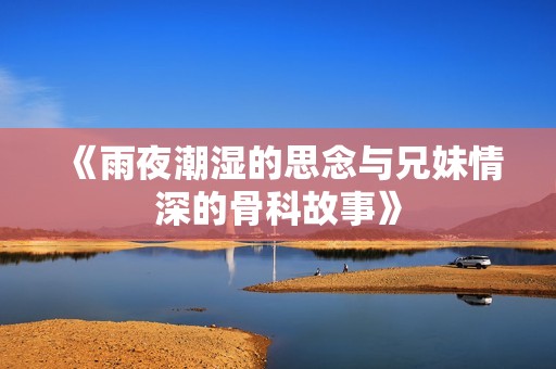 《雨夜潮濕的思念與兄妹情深的骨科故事》