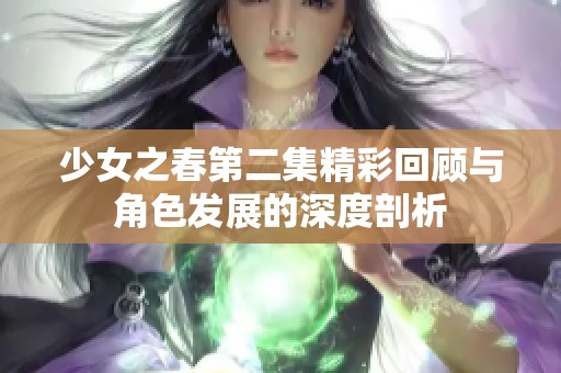少女之春第二集精彩回顧與角色發(fā)展的深度剖析
