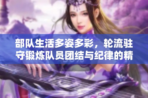 部隊(duì)生活多姿多彩，輪流駐守鍛煉隊(duì)員團(tuán)結(jié)與紀(jì)律的精神