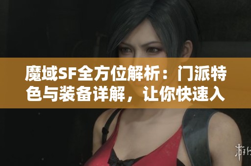 魔域SF全方位解析：門派特色與裝備詳解，讓你快速入門游戲世界