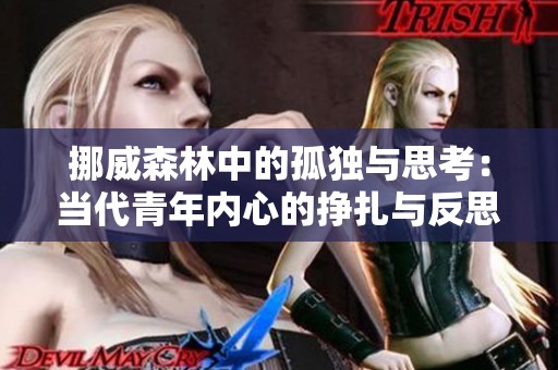 挪威森林中的孤獨(dú)與思考：當(dāng)代青年內(nèi)心的掙扎與反思