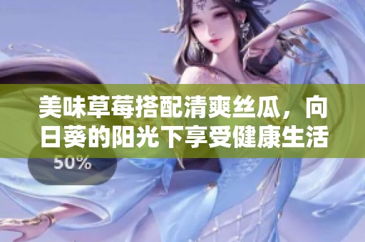 美味草莓搭配清爽絲瓜，向日葵的陽光下享受健康生活的完美組合