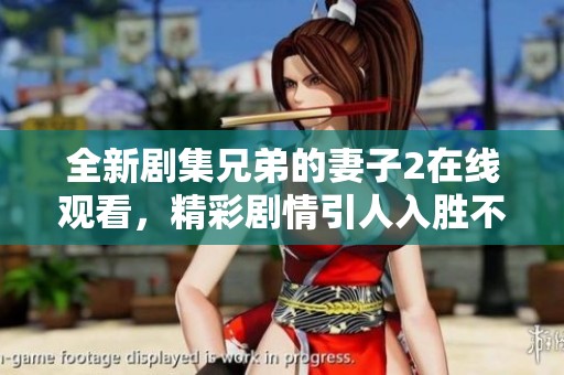 全新劇集兄弟的妻子2在線觀看，精彩劇情引人入勝不容錯過！