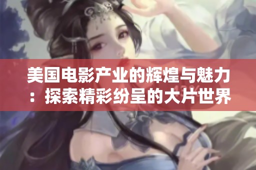 美國電影產(chǎn)業(yè)的輝煌與魅力：探索精彩紛呈的大片世界