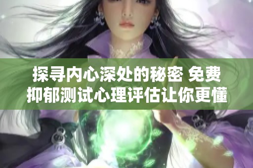 探尋內(nèi)心深處的秘密 免費(fèi)抑郁測試心理評估讓你更懂自己