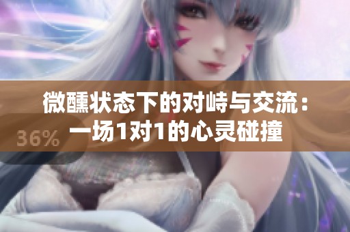 微醺狀態(tài)下的對峙與交流：一場1對1的心靈碰撞