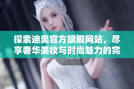探索迪奧官方旗艦網(wǎng)站，盡享奢華美妝與時(shí)尚魅力的完美體驗(yàn)
