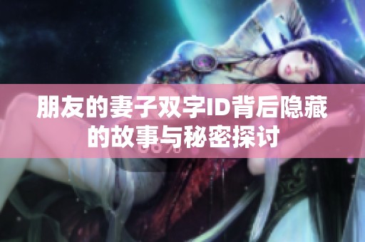朋友的妻子雙字ID背后隱藏的故事與秘密探討