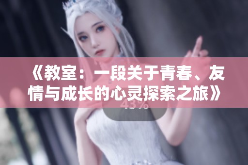 《教室：一段關(guān)于青春、友情與成長(zhǎng)的心靈探索之旅》