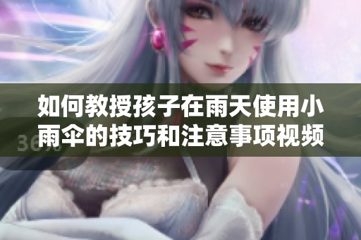 如何教授孩子在雨天使用小雨傘的技巧和注意事項(xiàng)視頻教學(xué)解析
