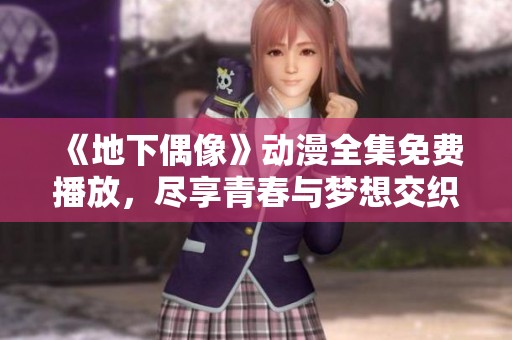 《地下偶像》動(dòng)漫全集免費(fèi)播放，盡享青春與夢(mèng)想交織的故事魅力