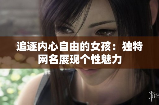 追逐內(nèi)心自由的女孩：獨特網(wǎng)名展現(xiàn)個性魅力