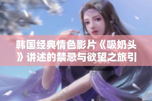 韓國經(jīng)典情色影片《吸奶頭》講述的禁忌與欲望之旅引發(fā)熱議