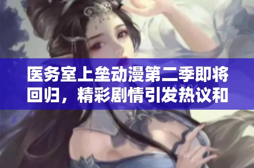 醫(yī)務(wù)室上壘動漫第二季即將回歸，精彩劇情引發(fā)熱議和期待