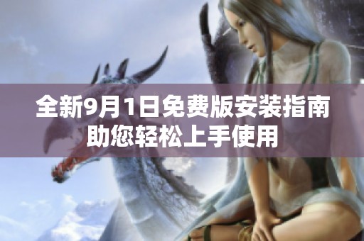 全新9月1日免費(fèi)版安裝指南助您輕松上手使用