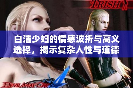 白潔少婦的情感波折與高義選擇，揭示復(fù)雜人性與道德困境的故事