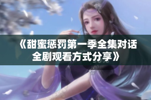 《甜蜜懲罰第一季全集對(duì)話全劇觀看方式分享》