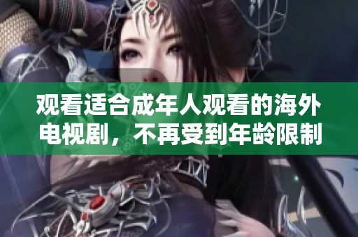 觀看適合成年人觀看的海外電視劇，不再受到年齡限制的精彩體驗