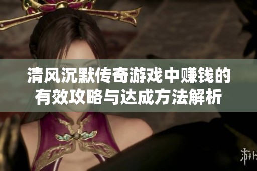 清風(fēng)沉默傳奇游戲中賺錢的有效攻略與達成方法解析