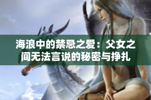 海浪中的禁忌之愛：父女之間無法言說的秘密與掙扎