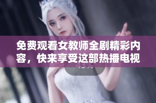 免費(fèi)觀看女教師全劇精彩內(nèi)容，快來(lái)享受這部熱播電視劇吧！