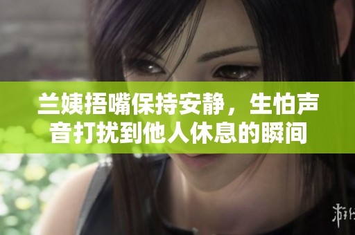 蘭姨捂嘴保持安靜，生怕聲音打擾到他人休息的瞬間