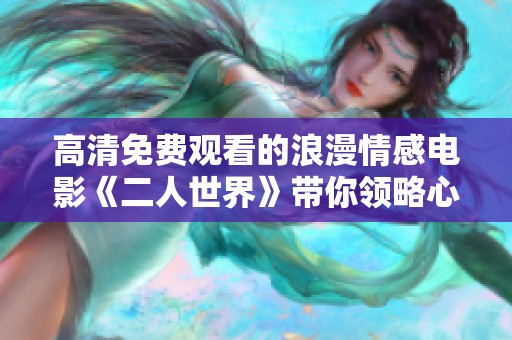 高清免費觀看的浪漫情感電影《二人世界》帶你領(lǐng)略心靈深處的感動
