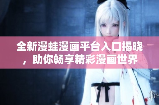 全新漫蛙漫畫平臺(tái)入口揭曉，助你暢享精彩漫畫世界