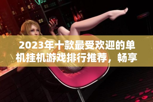 2023年十款最受歡迎的單機(jī)掛機(jī)游戲排行推薦，暢享無限樂趣！