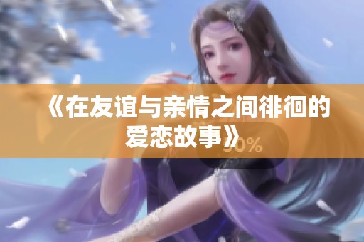 《在友誼與親情之間徘徊的愛戀故事》