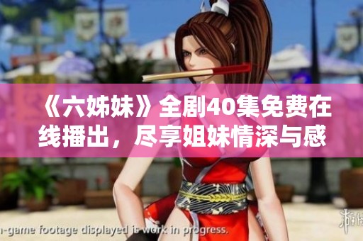 《六姊妹》全劇40集免費在線播出，盡享姐妹情深與感人故事的精彩旅程