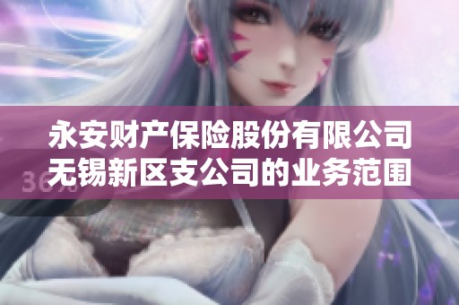 永安財產(chǎn)保險股份有限公司無錫新區(qū)支公司的業(yè)務范圍與發(fā)展分析