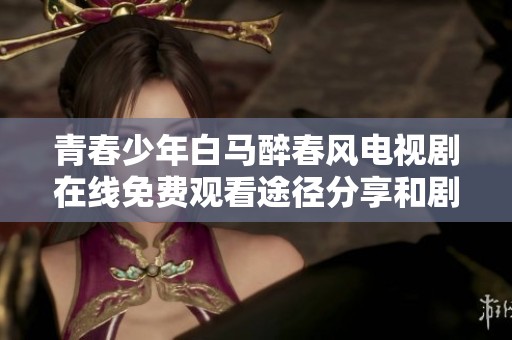 青春少年白馬醉春風(fēng)電視劇在線免費觀看途徑分享和劇情介紹