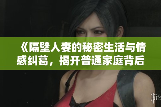 《隔壁人妻的秘密生活與情感糾葛，揭開(kāi)普通家庭背后的不為人知故事》